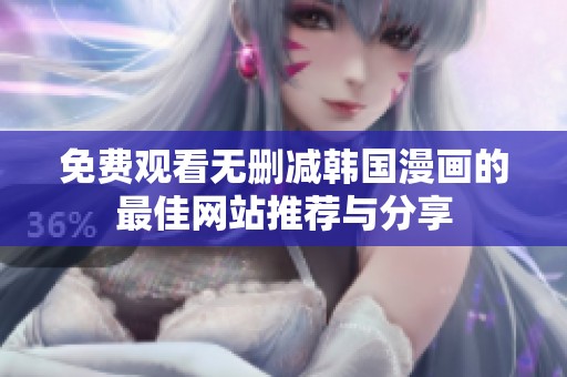 免費觀看無刪減韓國漫畫的最佳網(wǎng)站推薦與分享