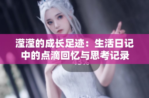 瀅瀅的成長(zhǎng)足跡：生活日記中的點(diǎn)滴回憶與思考記錄