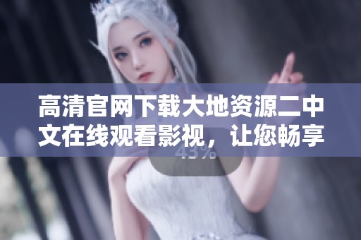 高清官網(wǎng)下載大地資源二中文在線觀看影視，讓您暢享無廣告觀看體驗(yàn)