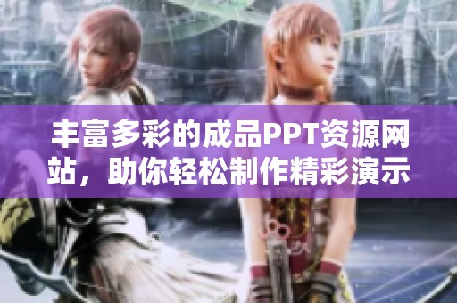 豐富多彩的成品PPT資源網(wǎng)站，助你輕松制作精彩演示文稿