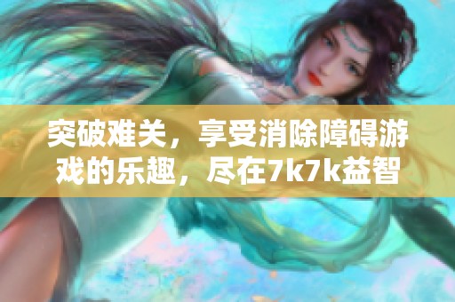 突破難關(guān)，享受消除障礙游戲的樂(lè)趣，盡在7k7k益智小游戲平臺(tái)！