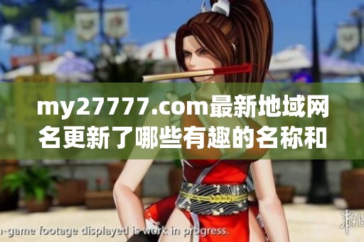 my27777.com最新地域網(wǎng)名更新了哪些有趣的名稱和亮點(diǎn)內(nèi)容呢