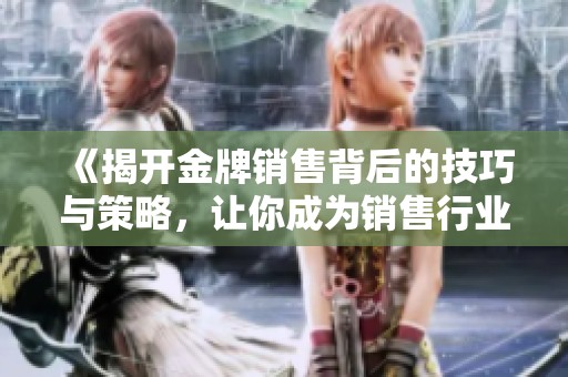 《揭開金牌銷售背后的技巧與策略，讓你成為銷售行業(yè)的佼佼者》