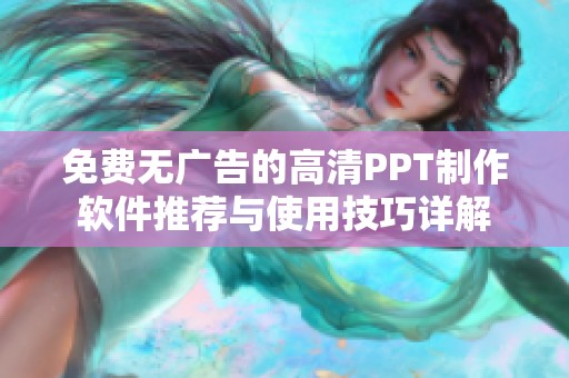 免費(fèi)無廣告的高清PPT制作軟件推薦與使用技巧詳解