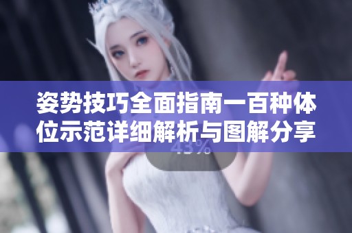 姿勢(shì)技巧全面指南一百種體位示范詳細(xì)解析與圖解分享