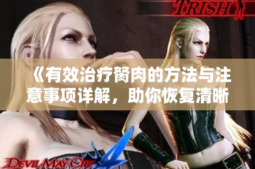 《有效治療胬肉的方法與注意事項(xiàng)詳解，助你恢復(fù)清晰視力》