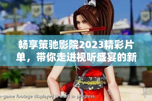 暢享策馳影院2023精彩片單，帶你走進(jìn)視聽盛宴的新紀(jì)元