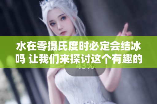 水在零攝氏度時必定會結冰嗎 讓我們來探討這個有趣的現(xiàn)象