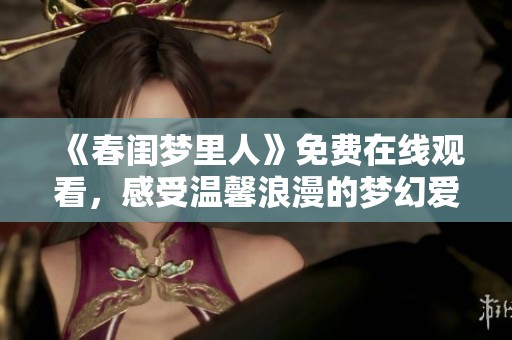 《春閨夢(mèng)里人》免費(fèi)在線觀看，感受溫馨浪漫的夢(mèng)幻愛情故事。
