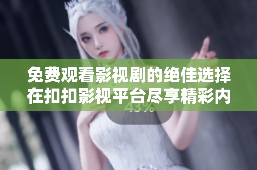 免費(fèi)觀看影視劇的絕佳選擇在扣扣影視平臺盡享精彩內(nèi)容