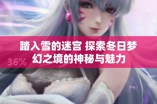 踏入雪的迷宮 探索冬日夢(mèng)幻之境的神秘與魅力