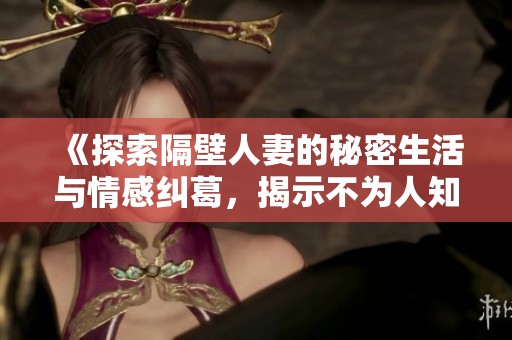 《探索隔壁人妻的秘密生活與情感糾葛，揭示不為人知的真相與欲望》