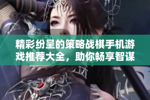 精彩紛呈的策略戰(zhàn)棋手機(jī)游戲推薦大全，助你暢享智謀對決樂趣