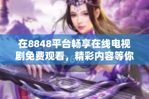 在8848平臺暢享在線電視劇免費觀看，精彩內(nèi)容等你來探索
