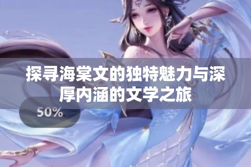 探尋海棠文的獨(dú)特魅力與深厚內(nèi)涵的文學(xué)之旅