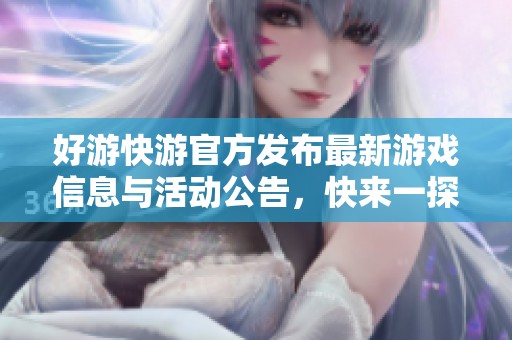 好游快游官方發(fā)布最新游戲信息與活動公告，快來一探究竟！