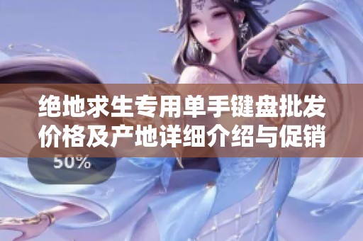 絕地求生專(zhuān)用單手鍵盤(pán)批發(fā)價(jià)格及產(chǎn)地詳細(xì)介紹與促銷(xiāo)活動(dòng) 絕地求生專(zhuān)用單手鍵盤(pán)批發(fā)價(jià)格及產(chǎn)地詳細(xì)介紹與促銷(xiāo)活動(dòng)