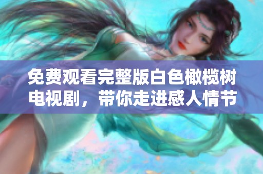 免費(fèi)觀看完整版白色橄欖樹(shù)電視劇，帶你走進(jìn)感人情節(jié)的精彩旅程