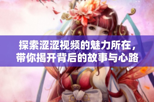 探索澀澀視頻的魅力所在，帶你揭開背后的故事與心路歷程