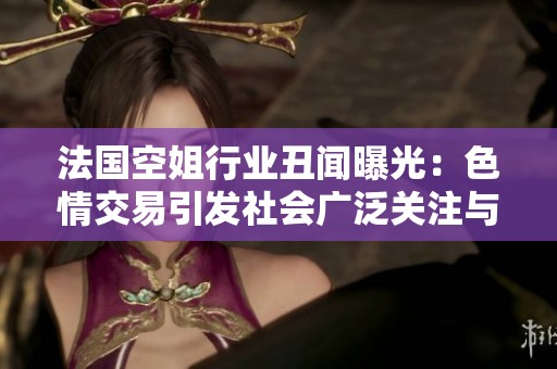 法國(guó)空姐行業(yè)丑聞曝光：色情交易引發(fā)社會(huì)廣泛關(guān)注與討論