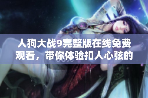 人狗大戰(zhàn)9完整版在線免費(fèi)觀看，帶你體驗(yàn)扣人心弦的精彩對戰(zhàn)