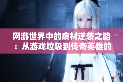 網(wǎng)游世界中的廢材逆襲之路：從游戲垃圾到傳奇英雄的成長(zhǎng)冒險(xiǎn)