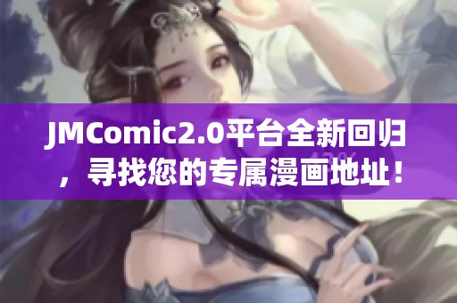 JMComic2.0平臺(tái)全新回歸，尋找您的專屬漫畫地址！