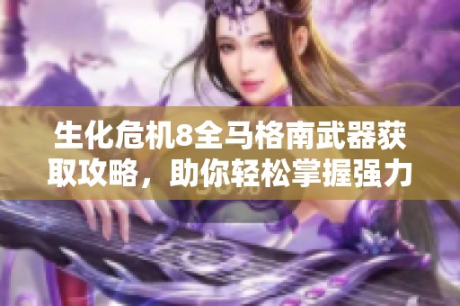生化危機(jī)8全馬格南武器獲取攻略，助你輕松掌握強(qiáng)力武器技巧