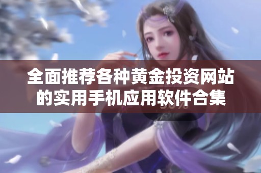 全面推薦各種黃金投資網(wǎng)站的實用手機應(yīng)用軟件合集