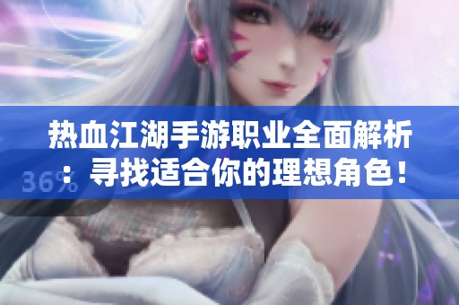 熱血江湖手游職業(yè)全面解析：尋找適合你的理想角色！
