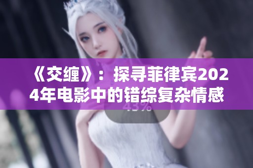 《交纏》：探尋菲律賓2024年電影中的錯綜復(fù)雜情感與命運交織之旅