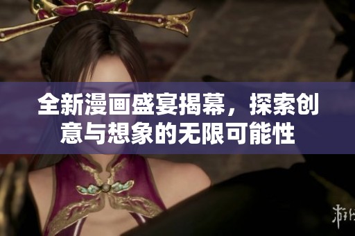 全新漫畫(huà)盛宴揭幕，探索創(chuàng)意與想象的無(wú)限可能性