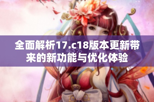全面解析17.c18版本更新帶來的新功能與優(yōu)化體驗(yàn)
