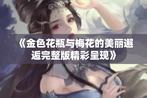 《金色花瓶與梅花的美麗邂逅完整版精彩呈現(xiàn)》