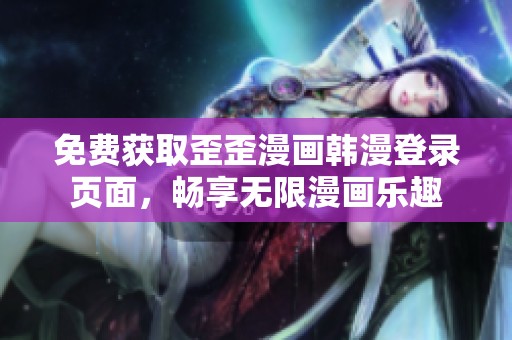免費獲取歪歪漫畫韓漫登錄頁面，暢享無限漫畫樂趣