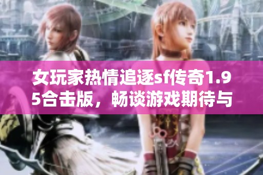 女玩家熱情追逐sf傳奇1.95合擊版，暢談游戲期待與夢想
