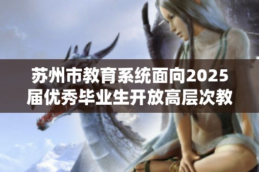 蘇州市教育系統(tǒng)面向2025屆優(yōu)秀畢業(yè)生開放高層次教師招聘機會