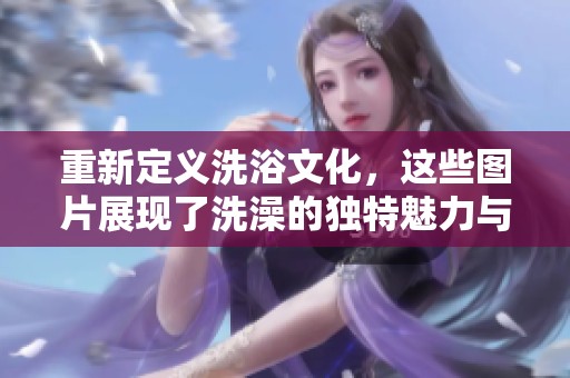重新定義洗浴文化，這些圖片展現(xiàn)了洗澡的獨(dú)特魅力與樂趣