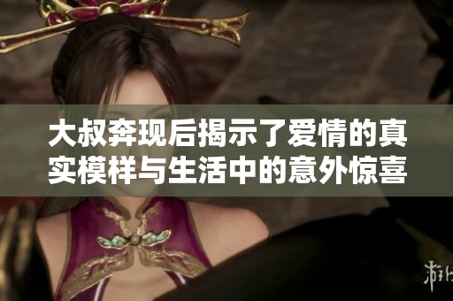 大叔奔現(xiàn)后揭示了愛(ài)情的真實(shí)模樣與生活中的意外驚喜