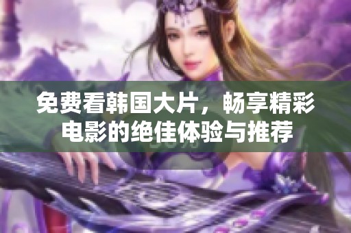免費看韓國大片，暢享精彩電影的絕佳體驗與推薦