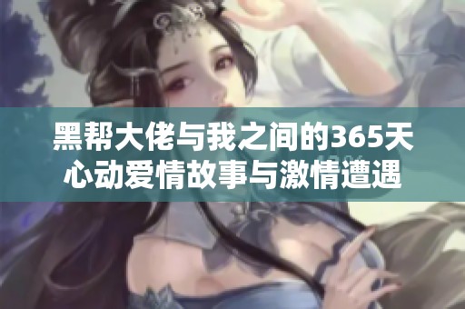黑幫大佬與我之間的365天心動愛情故事與激情遭遇
