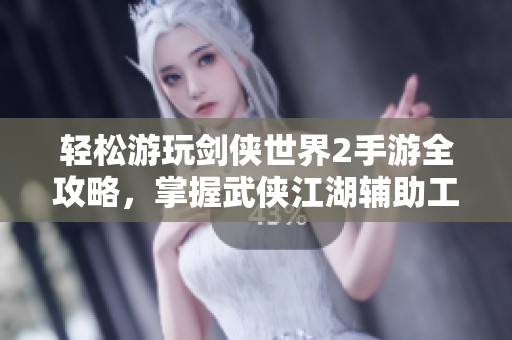 輕松游玩劍俠世界2手游全攻略，掌握武俠江湖輔助工具技巧