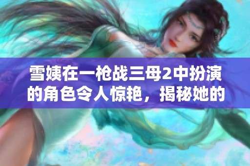 雪姨在一槍戰(zhàn)三母2中扮演的角色令人驚艷，揭秘她的精彩表現(xiàn)