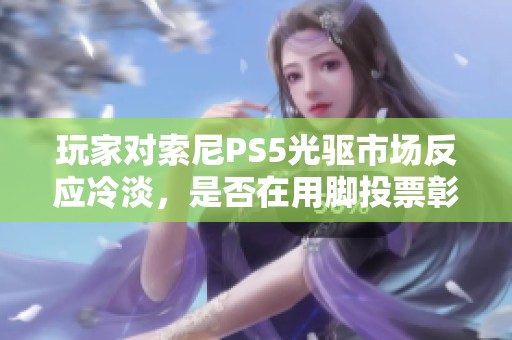 玩家對索尼PS5光驅市場反應冷淡，是否在用腳投票彰顯真實意愿