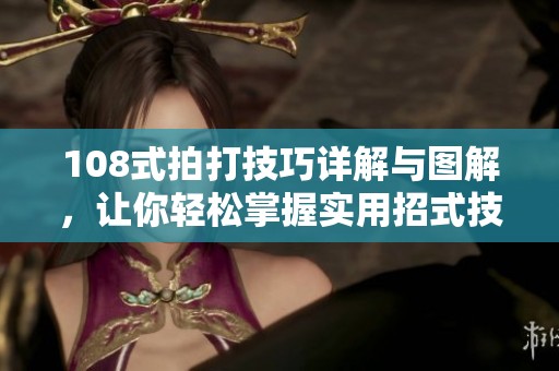 108式拍打技巧詳解與圖解，讓你輕松掌握實用招式技巧