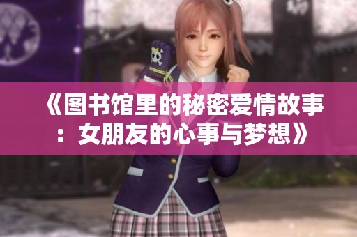 《圖書館里的秘密愛(ài)情故事：女朋友的心事與夢(mèng)想》