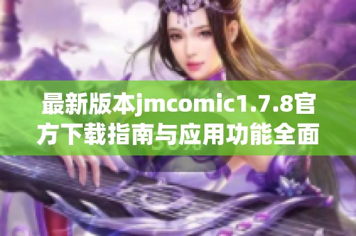 最新版本jmcomic1.7.8官方下載指南與應(yīng)用功能全面解析