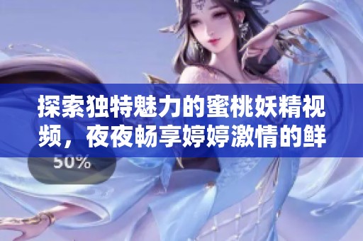 探索獨(dú)特魅力的蜜桃妖精視頻，夜夜暢享婷婷激情的鮮活體驗(yàn)