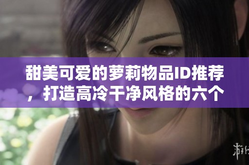 甜美可愛的蘿莉物品ID推薦，打造高冷干凈風(fēng)格的六個字網(wǎng)名