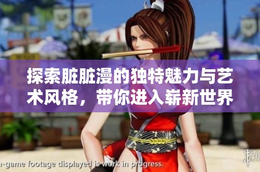 探索臟臟漫的獨(dú)特魅力與藝術(shù)風(fēng)格，帶你進(jìn)入嶄新世界